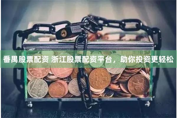 番禺股票配资 浙江股票配资平台，助你投资更轻松