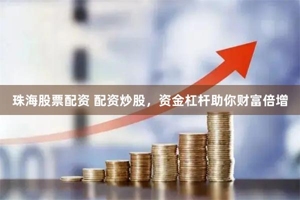 珠海股票配资 配资炒股,资金杠杆助你财富倍增
