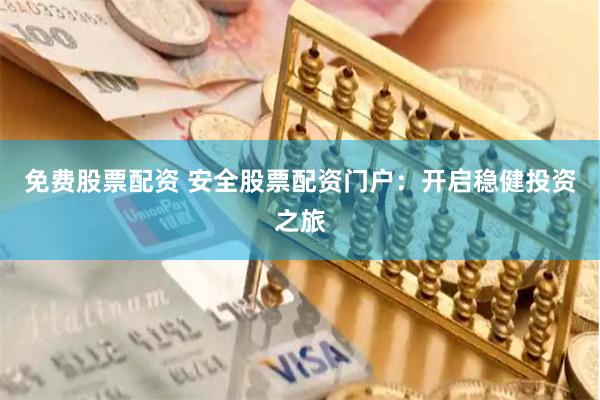 免费股票配资 安全股票配资门户:开启稳健投资之旅
