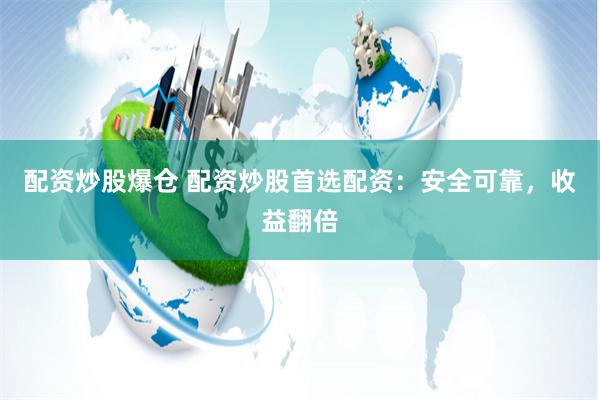 配资炒股爆仓 配资炒股首选配资：安全可靠，收益翻倍