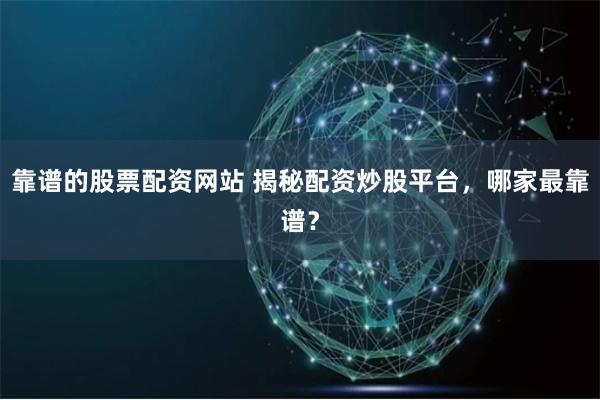 靠谱的股票配资网站 揭秘配资炒股平台,哪家最靠谱?