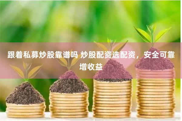 跟着私募炒股靠谱吗 炒股配资选配资，安全可靠增收益