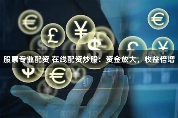 股票专业配资 在线配资炒股:资金放大,收益倍增