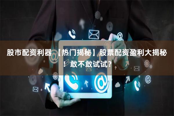 股市配资利器 【热门揭秘】股票配资盈利大揭秘!敢不敢试试?