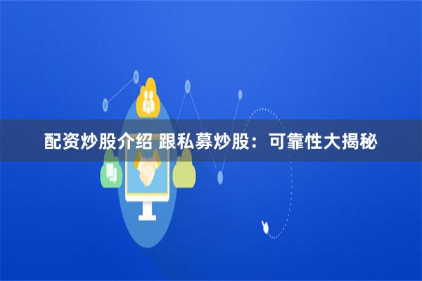 配资炒股介绍 跟私募炒股：可靠性大揭秘
