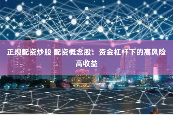 正规配资炒股 配资概念股:资金杠杆下的高风险高收益