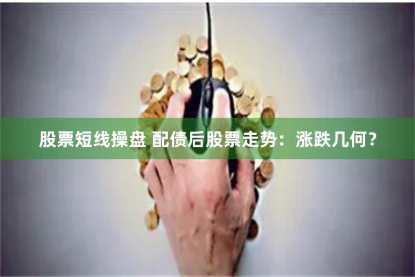 股票短线操盘 配债后股票走势：涨跌几何？