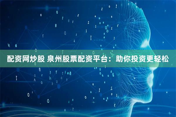 配资网炒股 泉州股票配资平台:助你投资更轻松