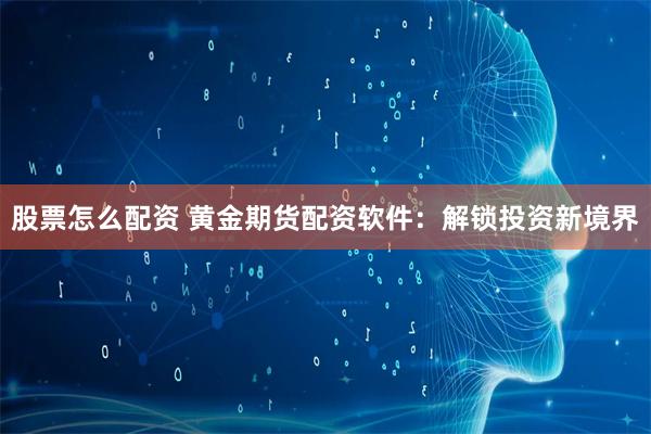 股票怎么配资 黄金期货配资软件:解锁投资新境界