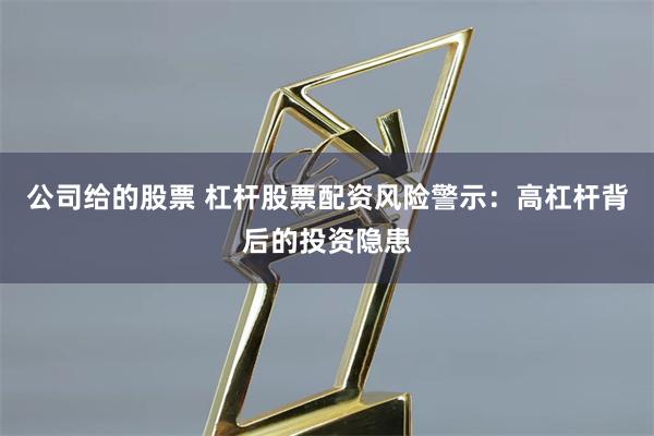 公司给的股票 杠杆股票配资风险警示:高杠杆背后的投资隐患