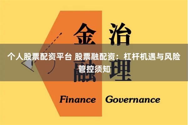 个人股票配资平台 股票融配资：杠杆机遇与风险管控须知