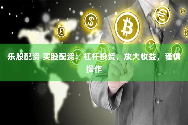 乐股配资 买股配资:杠杆投资,放大收益,谨慎操作